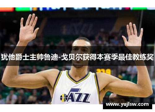 犹他爵士主帅鲁迪-戈贝尔获得本赛季最佳教练奖