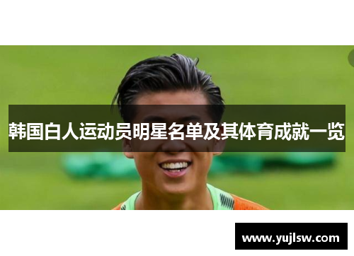 韩国白人运动员明星名单及其体育成就一览