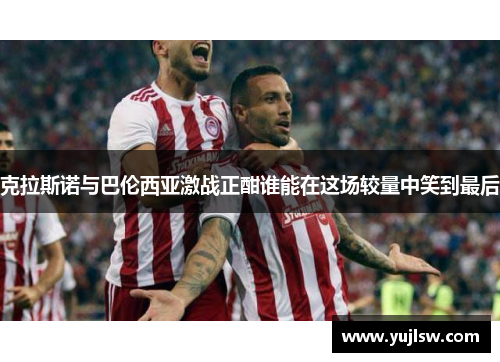克拉斯诺与巴伦西亚激战正酣谁能在这场较量中笑到最后