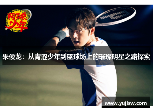 朱俊龙：从青涩少年到篮球场上的璀璨明星之路探索