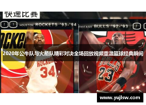 2020年公牛队与火箭队精彩对决全场回放视频重温篮球经典瞬间