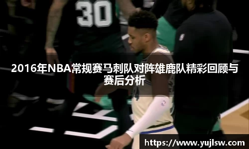 金年会2016年NBA常规赛马刺队对阵雄鹿队精彩回顾与赛后分析