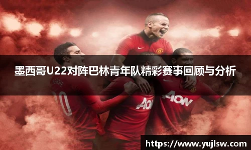 金年会墨西哥U22对阵巴林青年队精彩赛事回顾与分析